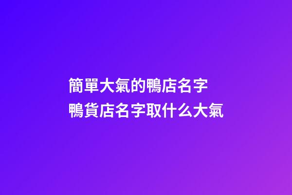 簡單大氣的鴨店名字 鴨貨店名字取什么大氣-第1張-店鋪起名-玄機(jī)派